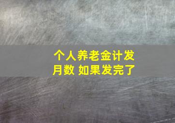 个人养老金计发月数 如果发完了